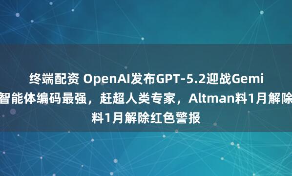 终端配资 OpenAI发布GPT-5.2迎战Gemini，号称智能体编码最强，赶超人类专家，Altman料1月解除红色警报