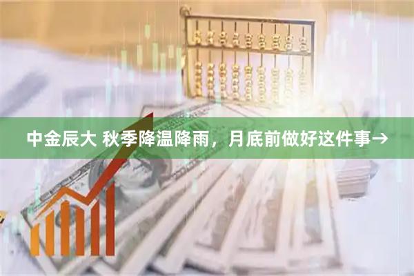 中金辰大 秋季降温降雨，月底前做好这件事→