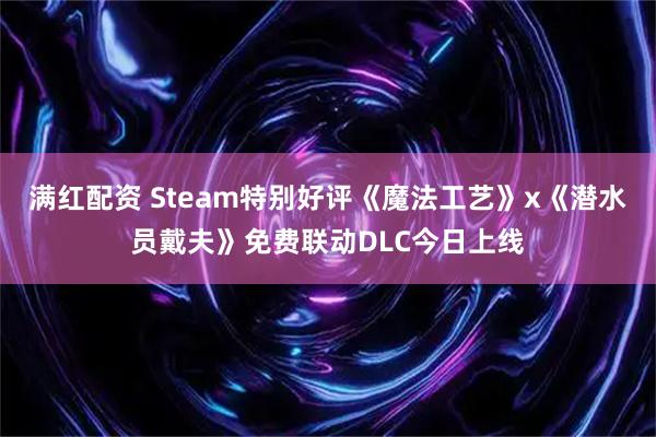 满红配资 Steam特别好评《魔法工艺》x《潜水员戴夫》免费联动DLC今日上线