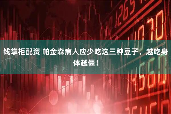 钱掌柜配资 帕金森病人应少吃这三种豆子，越吃身体越僵！