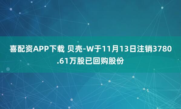 喜配资APP下载 贝壳-W于11月13日注销3780.61万股已回购股份