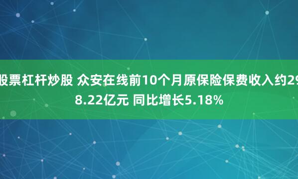 股票杠杆炒股 众安在线前10个月原保险保费收入约298.22亿元 同比增长5.18%