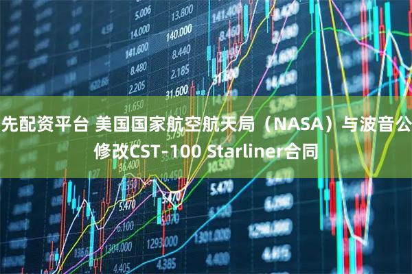 优先配资平台 美国国家航空航天局（NASA）与波音公司修改CST-100 Starliner合同