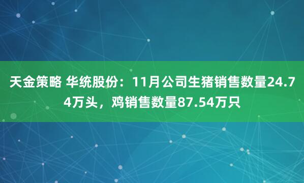 天金策略 华统股份：11月公司生猪销售数量24.74万头，鸡销售数量87.54万只