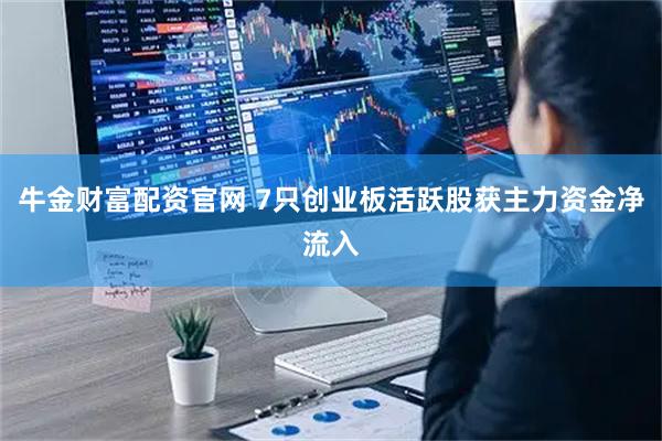 牛金财富配资官网 7只创业板活跃股获主力资金净流入