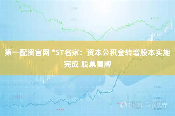 第一配资官网 *ST名家：资本公积金转增股本实施完成 股票复牌