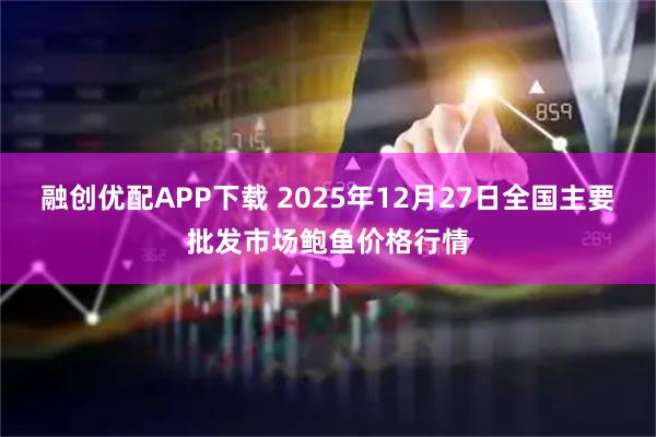 融创优配APP下载 2025年12月27日全国主要批发市场鲍鱼价格行情