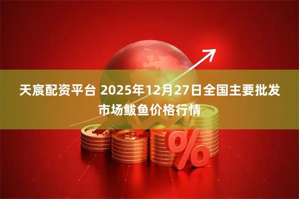 天宸配资平台 2025年12月27日全国主要批发市场鲅鱼价格行情