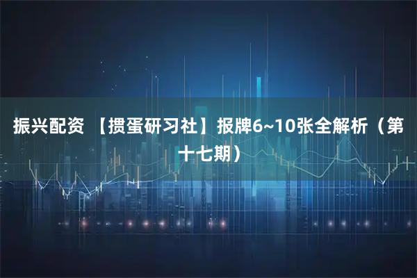 振兴配资 【掼蛋研习社】报牌6~10张全解析（第十七期）