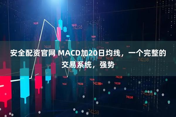 安全配资官网 MACD加20日均线，一个完整的交易系统，强势