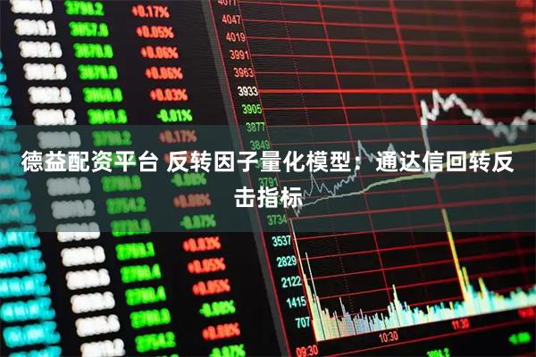 德益配资平台 反转因子量化模型：通达信回转反击指标