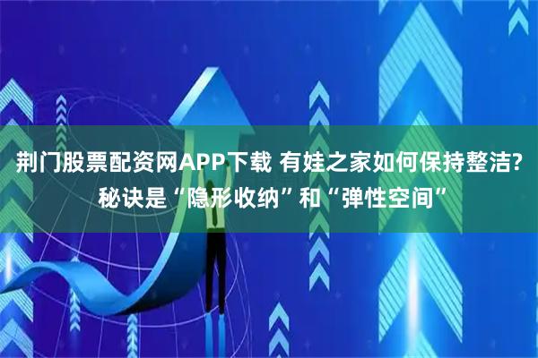 荆门股票配资网APP下载 有娃之家如何保持整洁? 秘诀是“隐形收纳”和“弹性空间”