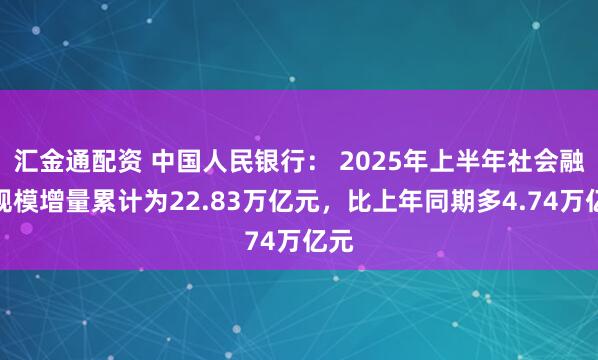 汇金通配资 中国人民银行： 2025年上半年社会融资规模增量累计为22.83万亿元，比上年同期多4.74万亿元