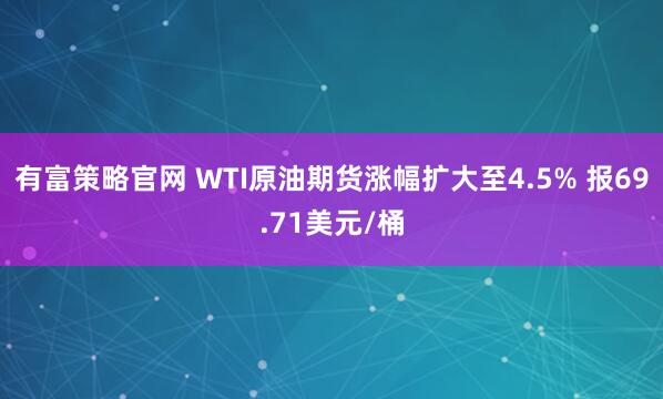 有富策略官网 WTI原油期货涨幅扩大至4.5% 报69.71美元/桶
