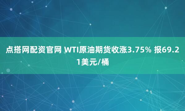 点搭网配资官网 WTI原油期货收涨3.75% 报69.21美元/桶