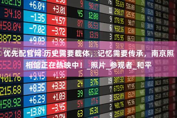 优先配官网 历史需要载体，记忆需要传承，南京照相馆正在热映中！_照片_参观者_和平