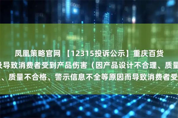凤凰策略官网 【12315投诉公示】重庆百货新增2件投诉公示，涉及导致消费者受到产品伤害（因产品设计不合理、质量不合格、警示信息不全等原因而导致消费者受到产品伤害）问题等