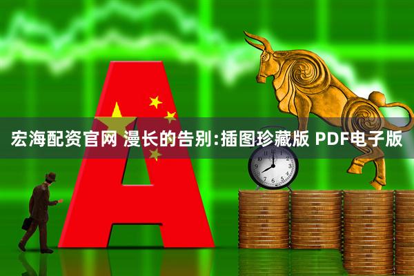 宏海配资官网 漫长的告别:插图珍藏版 PDF电子版