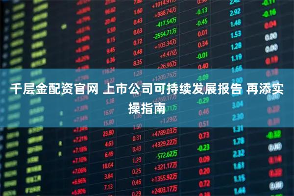 千层金配资官网 上市公司可持续发展报告 再添实操指南